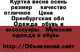 Куртка весна-осень размер 48 качество отличное! › Цена ­ 1 850 - Оренбургская обл. Одежда, обувь и аксессуары » Мужская одежда и обувь   